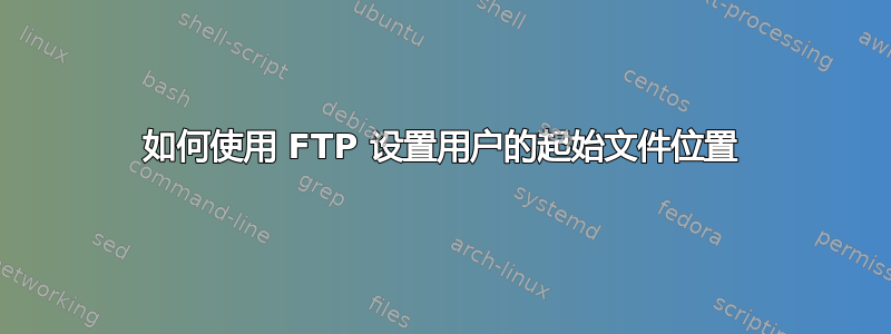 如何使用 FTP 设置用户的起始文件位置