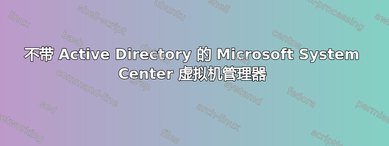 不带 Active Directory 的 Microsoft System Center 虚拟机管理器