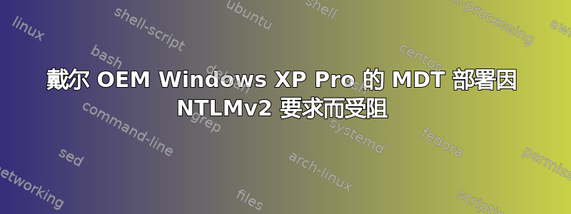 戴尔 OEM Windows XP Pro 的 MDT 部署因 NTLMv2 要求而受阻