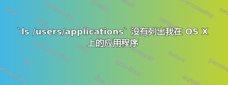 `ls /users/applications` 没有列出我在 OS X 上的应用程序