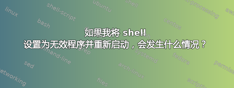 如果我将 shell 设置为无效程序并重新启动，会发生什么情况？