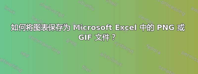 如何将图表保存为 Microsoft Excel 中的 PNG 或 GIF 文件？