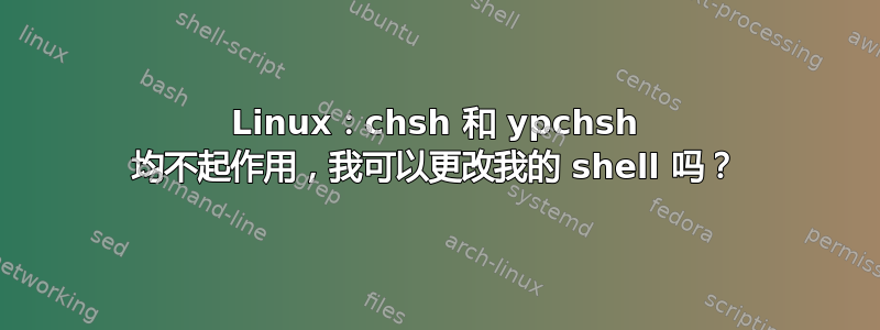 Linux：chsh 和 ypchsh 均不起作用，我可以更改我的 shell 吗？