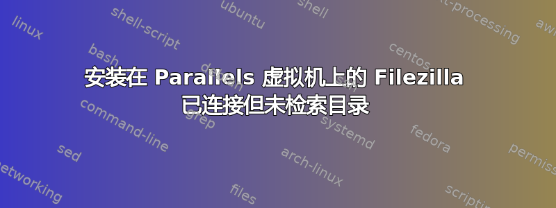 安装在 Parallels 虚拟机上的 Filezilla 已连接但未检索目录