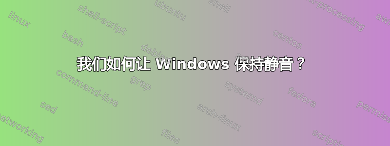 我们如何让 Windows 保持静音？