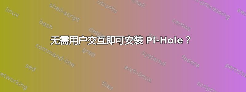 无需用户交互即可安装 Pi-Hole？