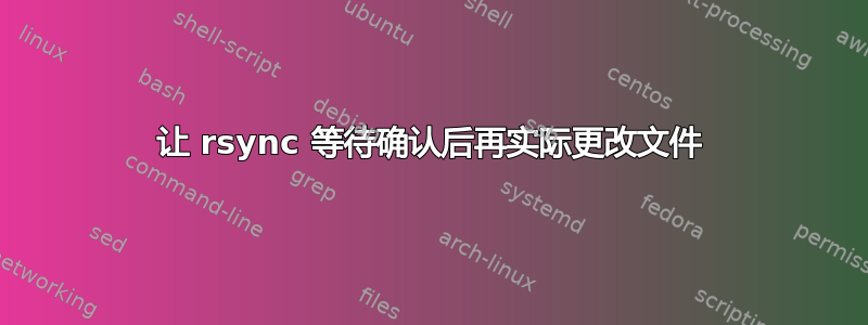 让 rsync 等待确认后再实际更改文件