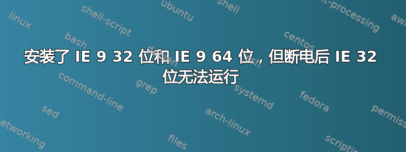 安装了 IE 9 32 位和 IE 9 64 位，但断电后 IE 32 位无法运行