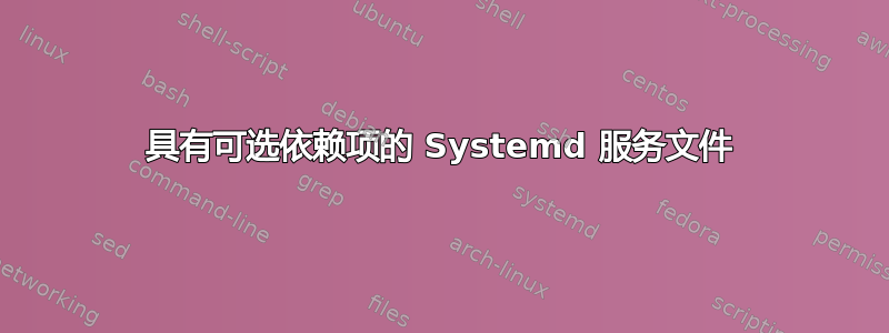 具有可选依赖项的 Systemd 服务文件