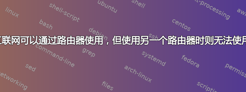 互联网可以通过路由器使用，但使用另一个路由器时则无法使用