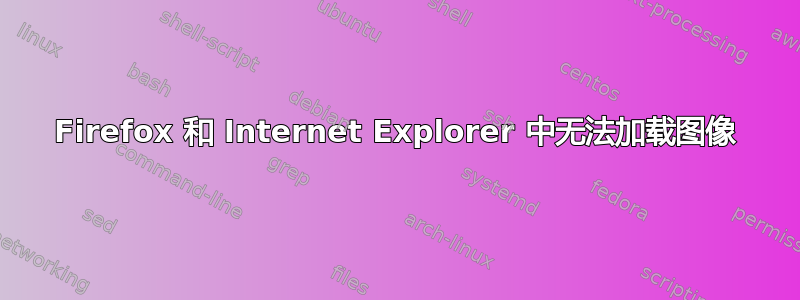 Firefox 和 Internet Explorer 中无法加载图像