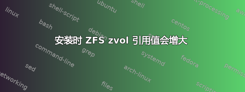 安装时 ZFS zvol 引用值会增大