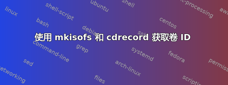 使用 mkisofs 和 cdrecord 获取卷 ID