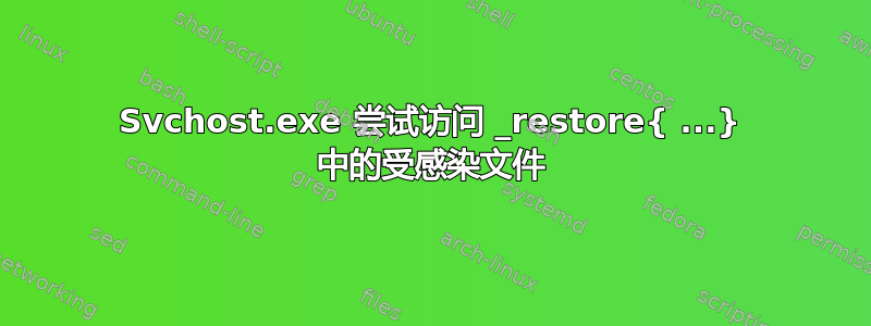 Svchost.exe 尝试访问 _restore{ ...} 中的受感染文件