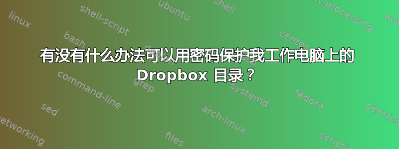 有没有什么办法可以用密码保护我工作电脑上的 Dropbox 目录？