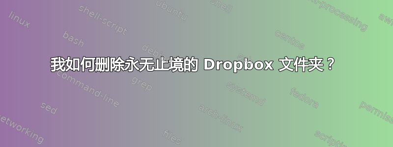 我如何删除永无止境的 Dropbox 文件夹？