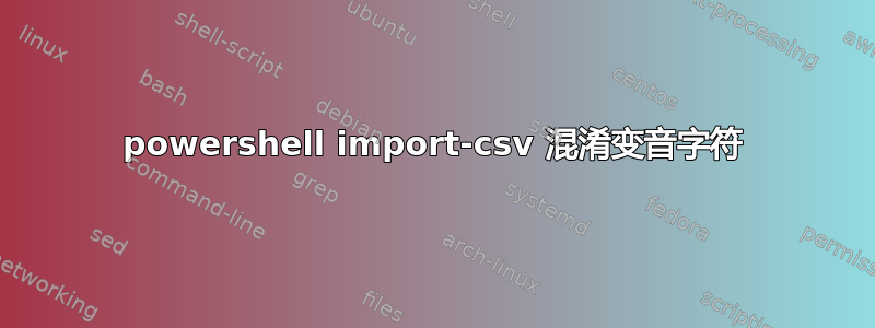 powershell import-csv 混淆变音字符