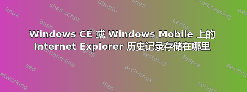 Windows CE 或 Windows Mobile 上的 Internet Explorer 历史记录存储在哪里