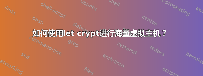 如何使用let crypt进行海量虚拟主机？