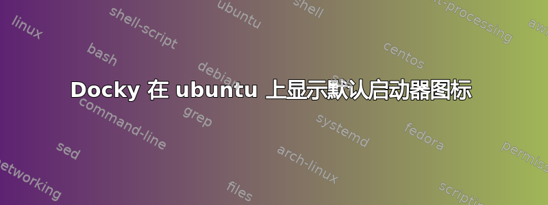 Docky 在 ubuntu 上显示默认启动器图标