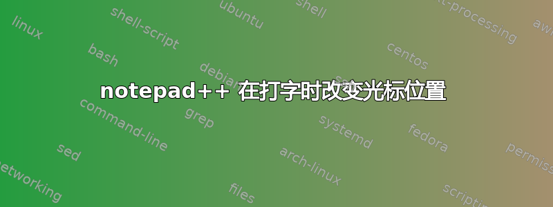 notepad++ 在打字时改变光标位置