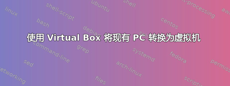 使用 Virtual Box 将现有 PC 转换为虚拟机