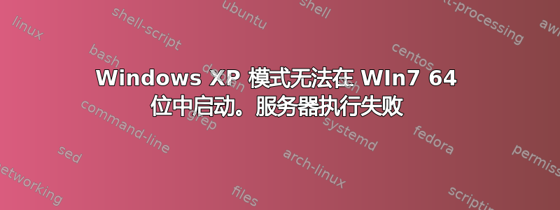 Windows XP 模式无法在 WIn7 64 位中启动。服务器执行失败