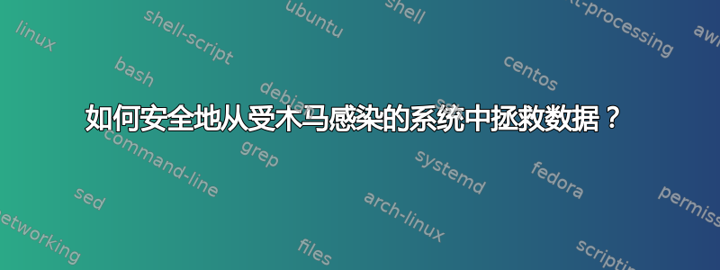 如何安全地从受木马感染的系统中拯救数据？