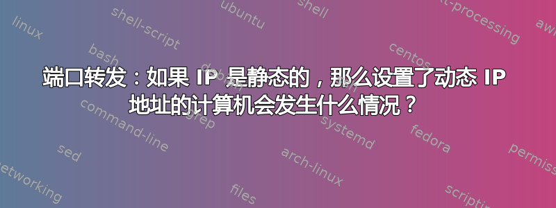 端口转发：如果 IP 是静态的，那么设置了动态 IP 地址的计算机会发生什么情况？