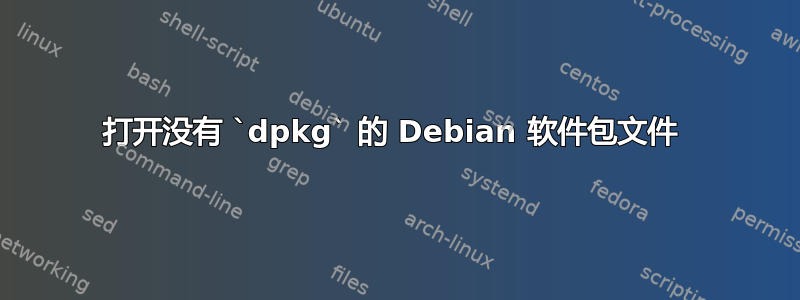 打开没有 `dpkg` 的 Debian 软件包文件 