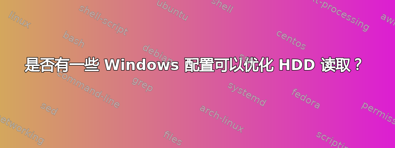 是否有一些 Windows 配置可以优化 HDD 读取？