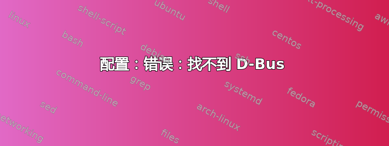 配置：错误：找不到 D-Bus