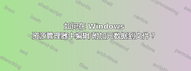 如何在 Windows 资源管理器中编辑/附加元数据到文件？