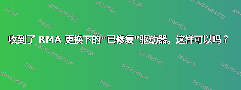 收到了 RMA 更换下的“已修复”驱动器。这样可以吗？