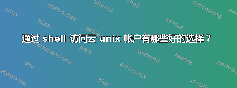 通过 shell 访问云 unix 帐户有哪些好的选择？