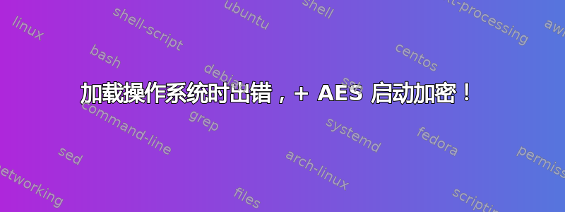 加载操作系统时出错，+ AES 启动加密！