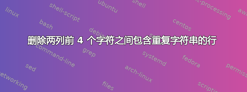 删除两列前 4 个字符之间包含重复字符串的行