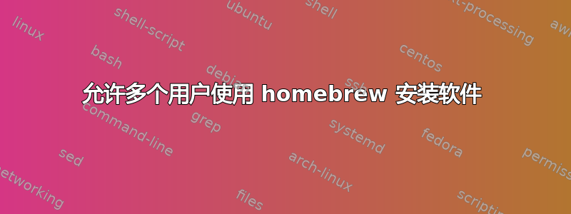 允许多个用户使用 homebrew 安装软件