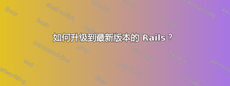 如何升级到最新版本的 Rails？