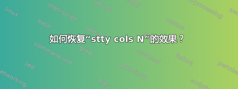 如何恢复“stty cols N”的效果？