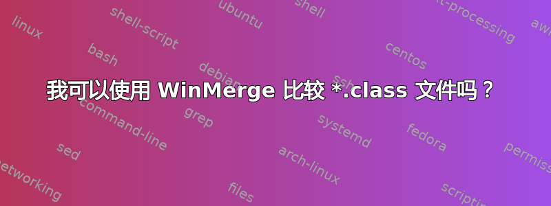 我可以使用 WinMerge 比较 *.class 文件吗？