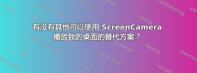 有没有其他可以使用 ScreenCamera 播放我的桌面的替代方案？