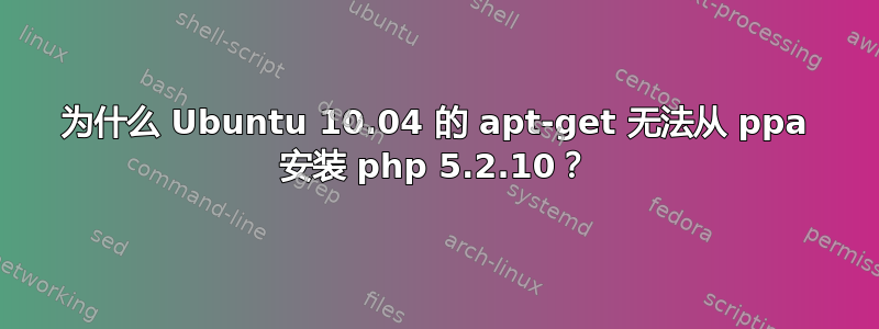 为什么 Ubuntu 10.04 的 apt-get 无法从 ppa 安装 php 5.2.10？