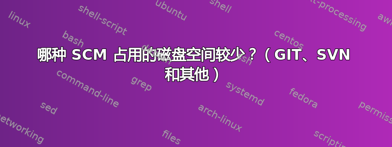 哪种 SCM 占用的磁盘空间较少？（GIT、SVN 和其他）