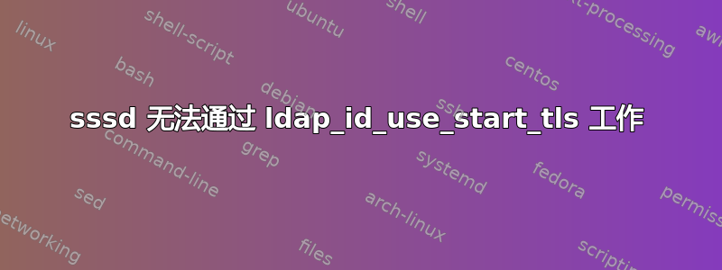 sssd 无法通过 ldap_id_use_start_tls 工作