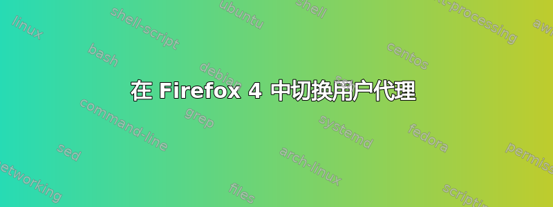 在 Firefox 4 中切换用户代理