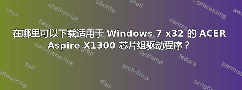 在哪里可以下载适用于 Windows 7 x32 的 ACER Aspire X1300 芯片组驱动程序？