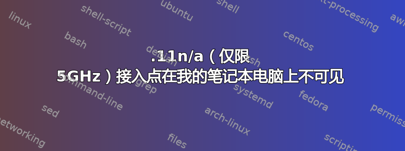 802.11n/a（仅限 5GHz）接入点在我的笔记本电脑上不可见