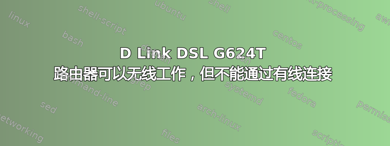 D Link DSL G624T 路由器可以无线工作，但不能通过有线连接