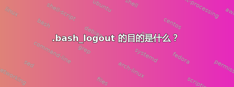 .bash_logout 的目的是什么？